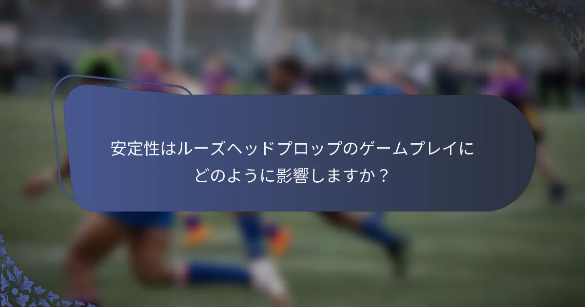 安定性はルーズヘッドプロップのゲームプレイにどのように影響しますか？