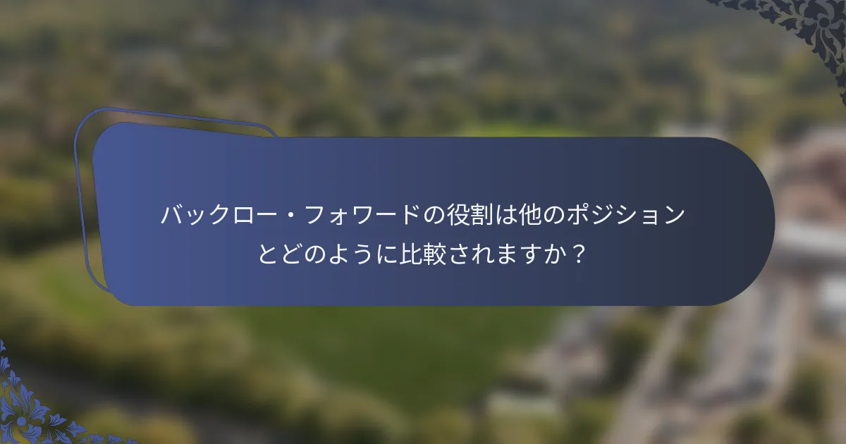 バックロー・フォワードの役割は他のポジションとどのように比較されますか？