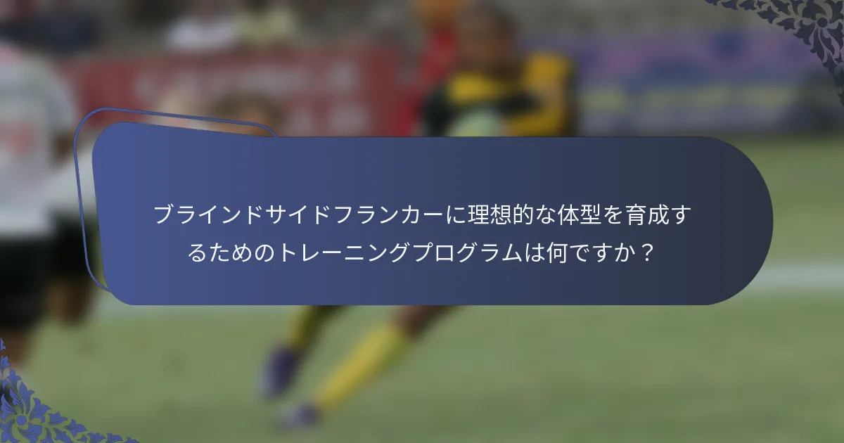 ブラインドサイドフランカーに理想的な体型を育成するためのトレーニングプログラムは何ですか？