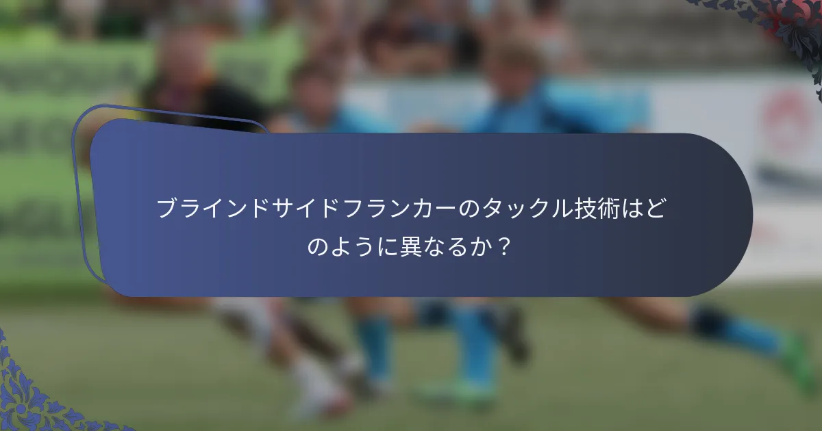 ブラインドサイドフランカーのタックル技術はどのように異なるか？