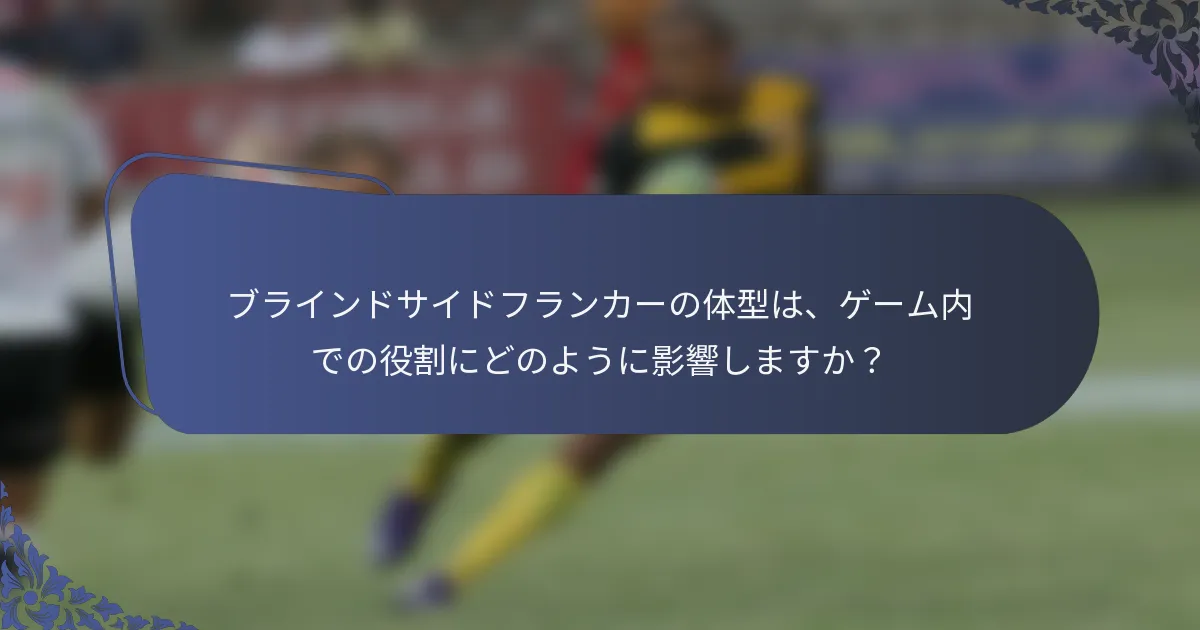 ブラインドサイドフランカーの体型は、ゲーム内での役割にどのように影響しますか？