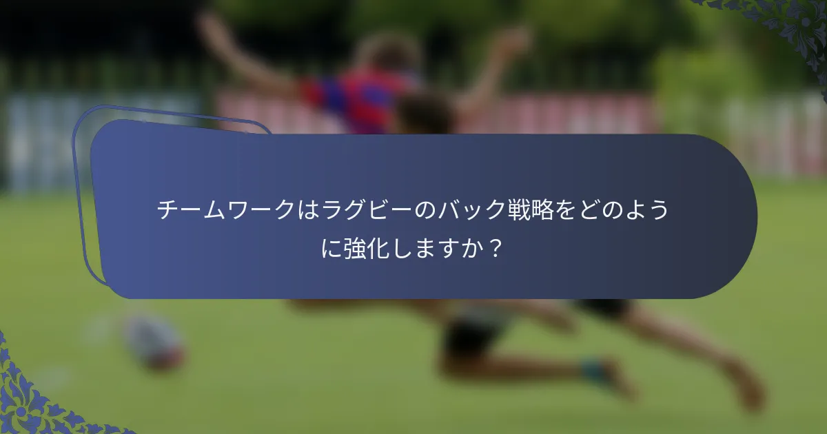 チームワークはラグビーのバック戦略をどのように強化しますか？