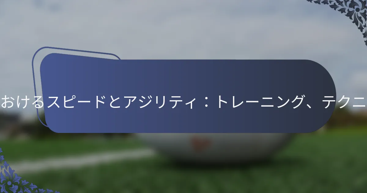 ラグビーのバックスにおけるスピードとアジリティ：トレーニング、テクニック、パフォーマンス
