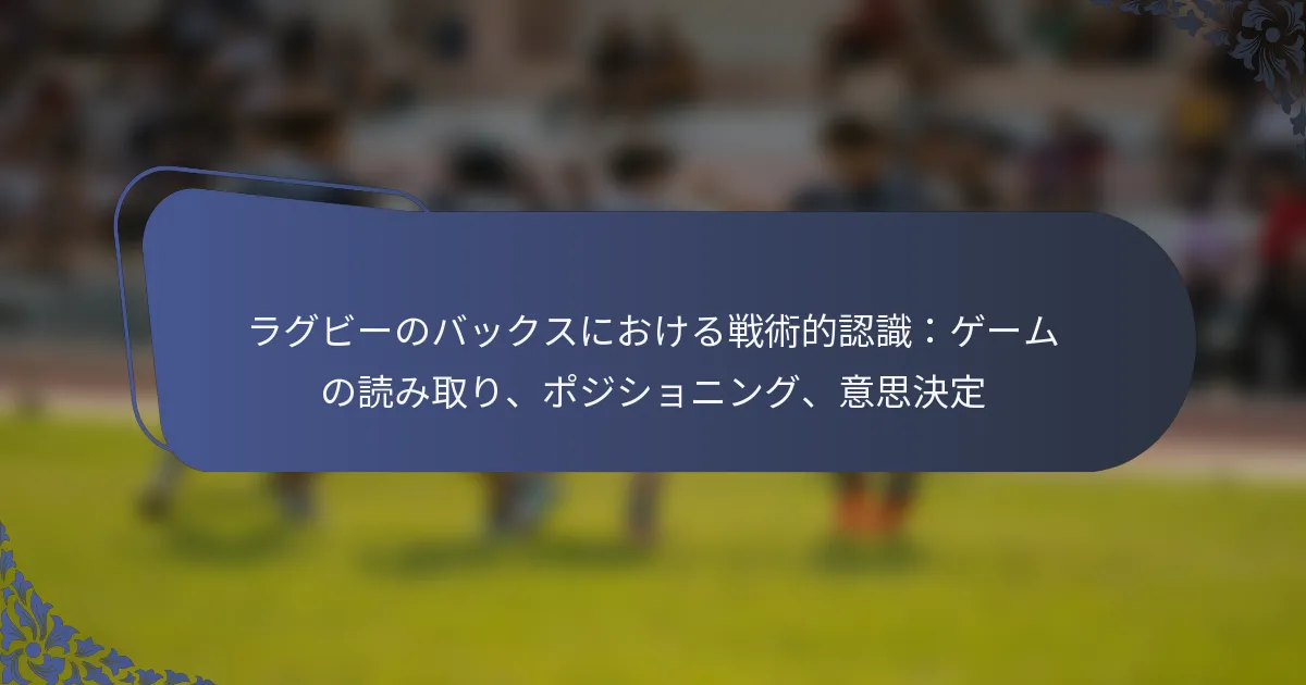 ラグビーのバックスにおける戦術的認識：ゲームの読み取り、ポジショニング、意思決定