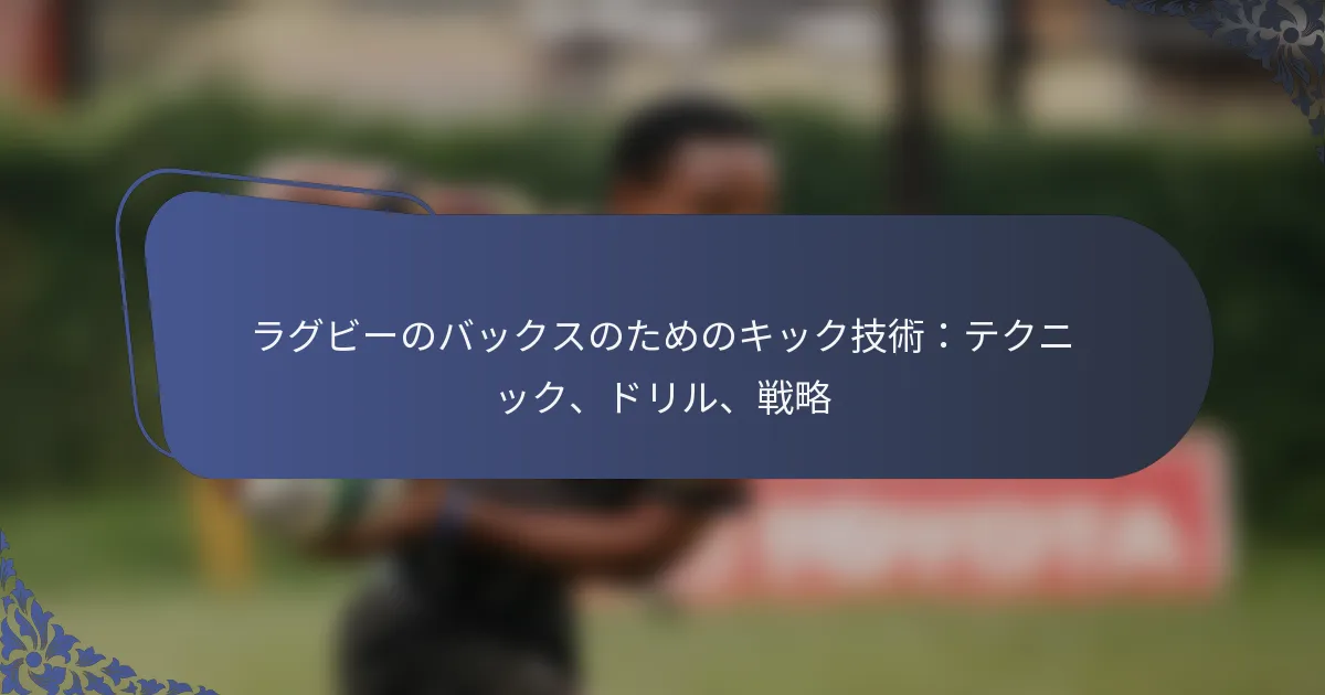 ラグビーのバックスのためのキック技術：テクニック、ドリル、戦略