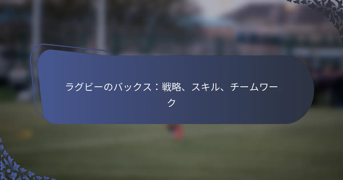 ラグビーのバックス：戦略、スキル、チームワーク