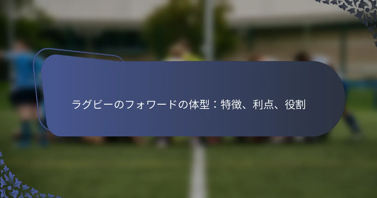 ラグビーのフォワードの体型：特徴、利点、役割