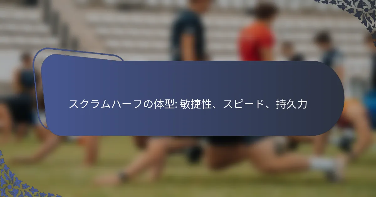 スクラムハーフの体型: 敏捷性、スピード、持久力