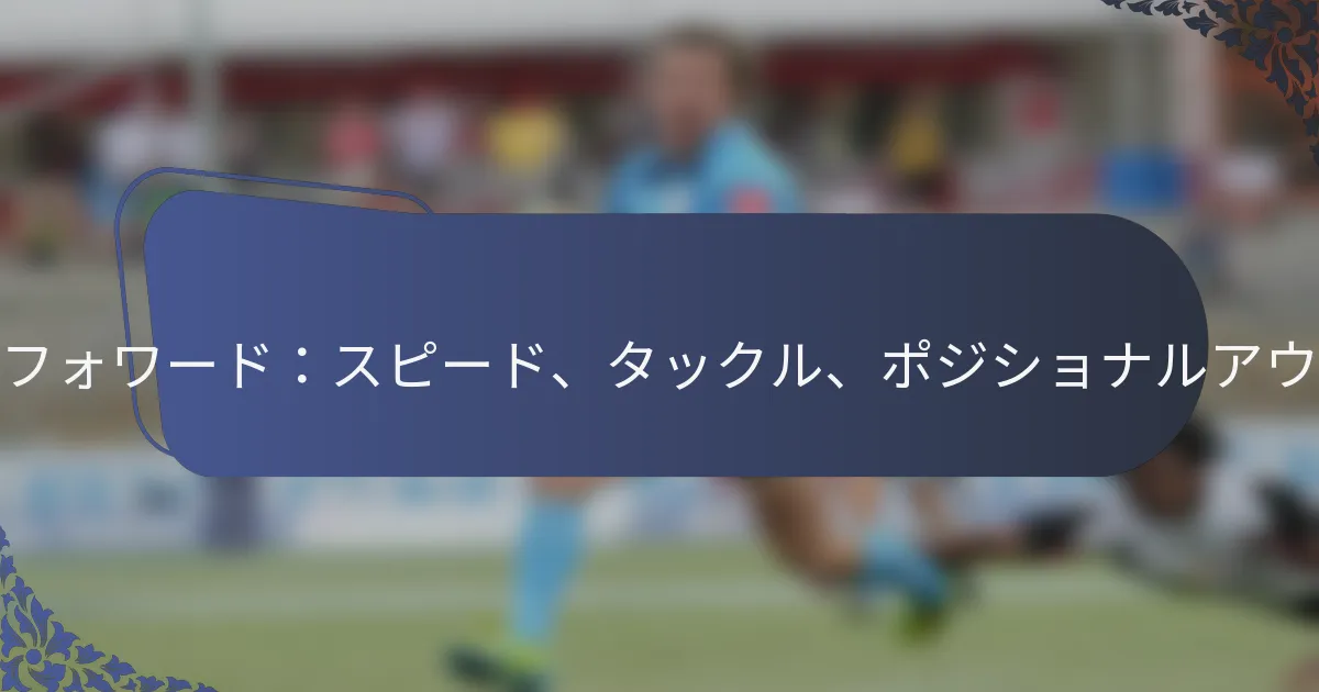 ウィングフォワード：スピード、タックル、ポジショナルアウェアネス