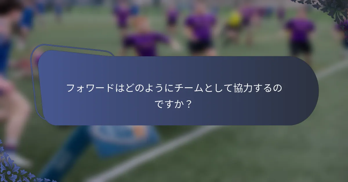 フォワードはどのようにチームとして協力するのですか？
