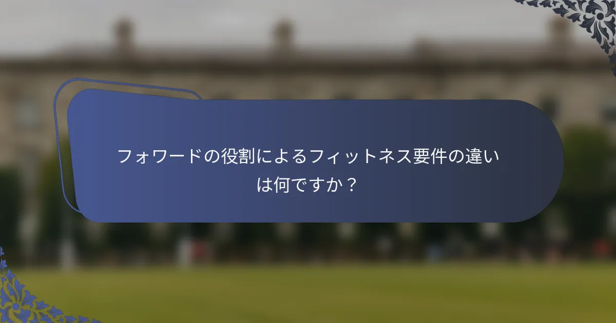 フォワードの役割によるフィットネス要件の違いは何ですか？