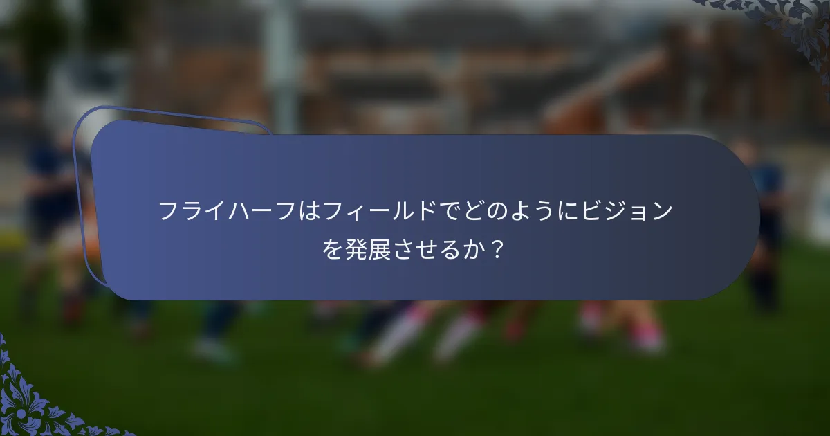 フライハーフはフィールドでどのようにビジョンを発展させるか？
