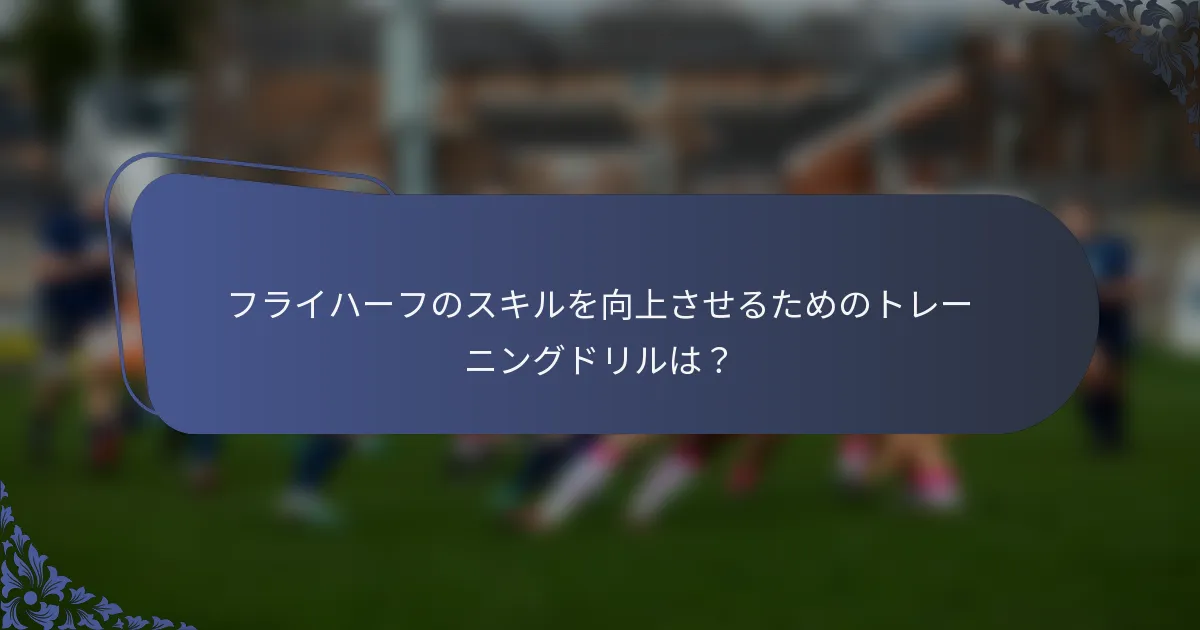フライハーフのスキルを向上させるためのトレーニングドリルは？