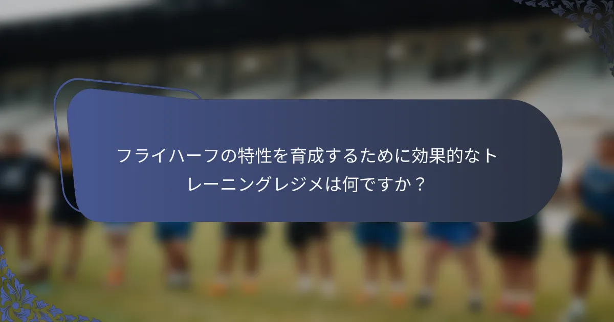 フライハーフの特性を育成するために効果的なトレーニングレジメは何ですか？