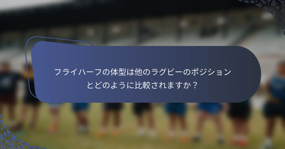 フライハーフの体型は他のラグビーのポジションとどのように比較されますか？