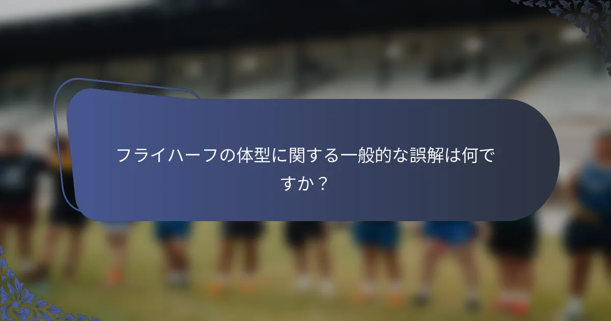 フライハーフの体型に関する一般的な誤解は何ですか？
