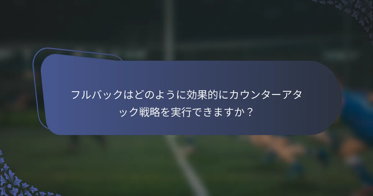 フルバックはどのように効果的にカウンターアタック戦略を実行できますか？