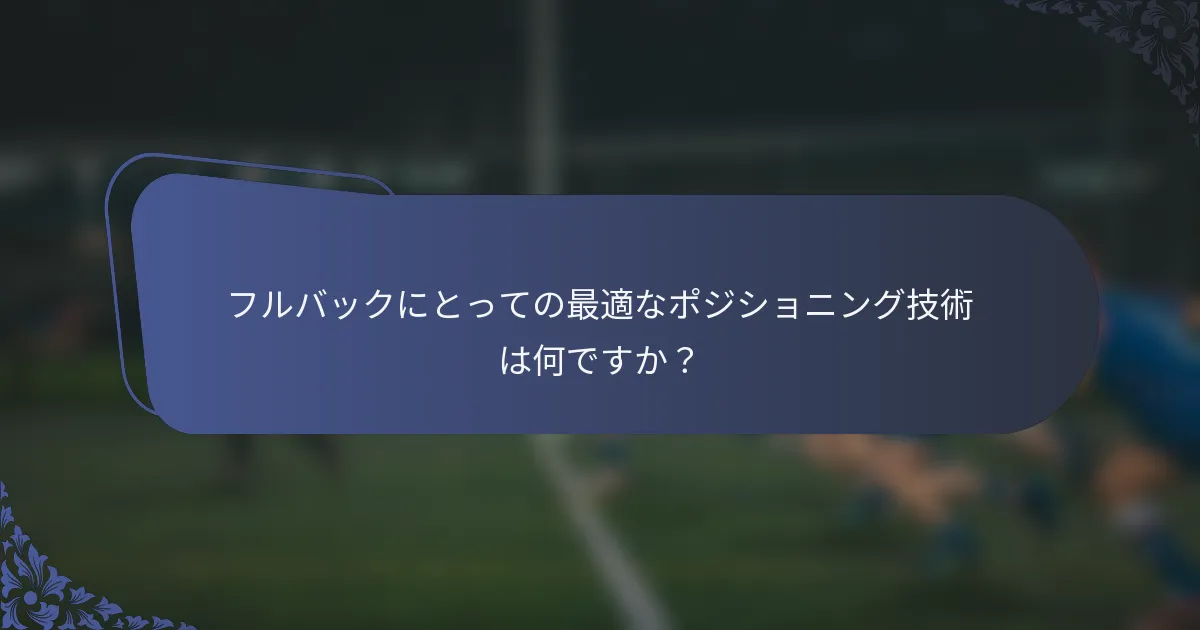 フルバックにとっての最適なポジショニング技術は何ですか？
