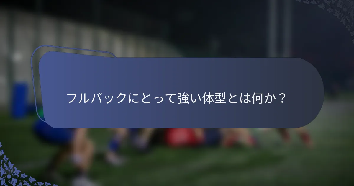 フルバックにとって強い体型とは何か？
