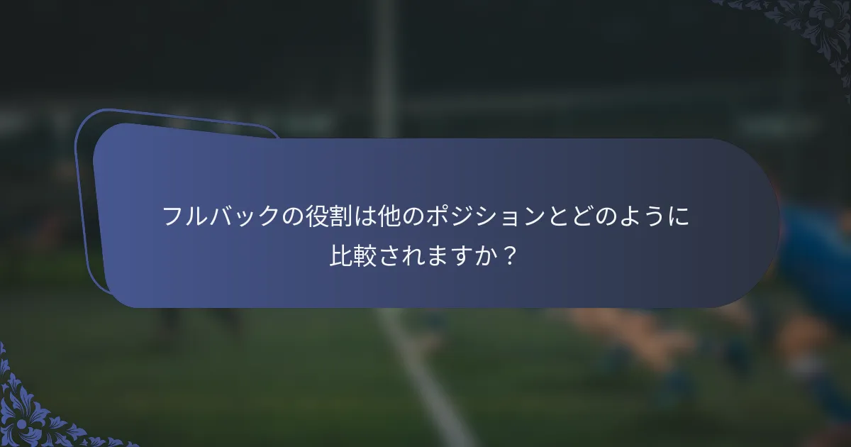 フルバックの役割は他のポジションとどのように比較されますか？