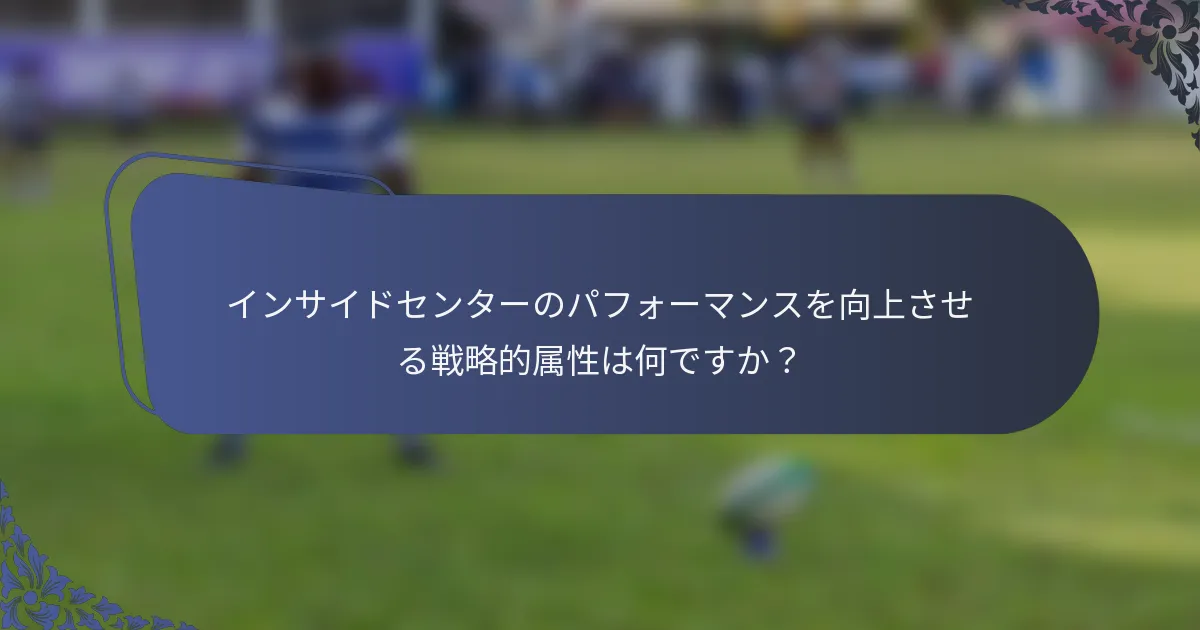 インサイドセンターのパフォーマンスを向上させる戦略的属性は何ですか？