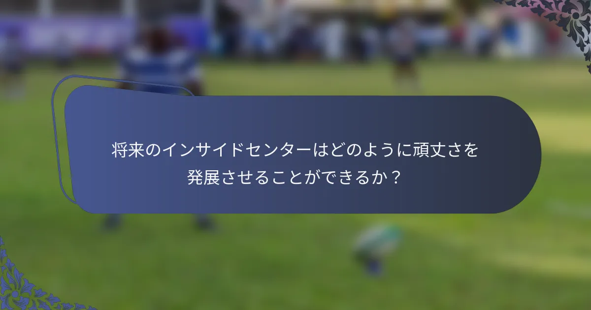 将来のインサイドセンターはどのように頑丈さを発展させることができるか？