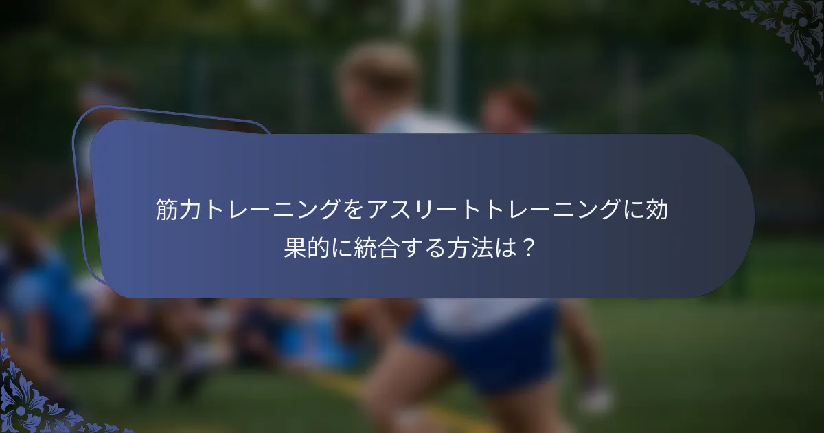 筋力トレーニングをアスリートトレーニングに効果的に統合する方法は？