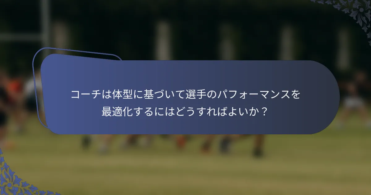 コーチは体型に基づいて選手のパフォーマンスを最適化するにはどうすればよいか？
