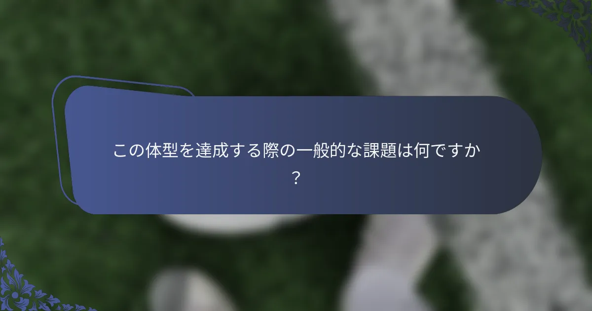 この体型を達成する際の一般的な課題は何ですか？
