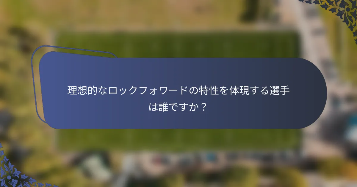 理想的なロックフォワードの特性を体現する選手は誰ですか？