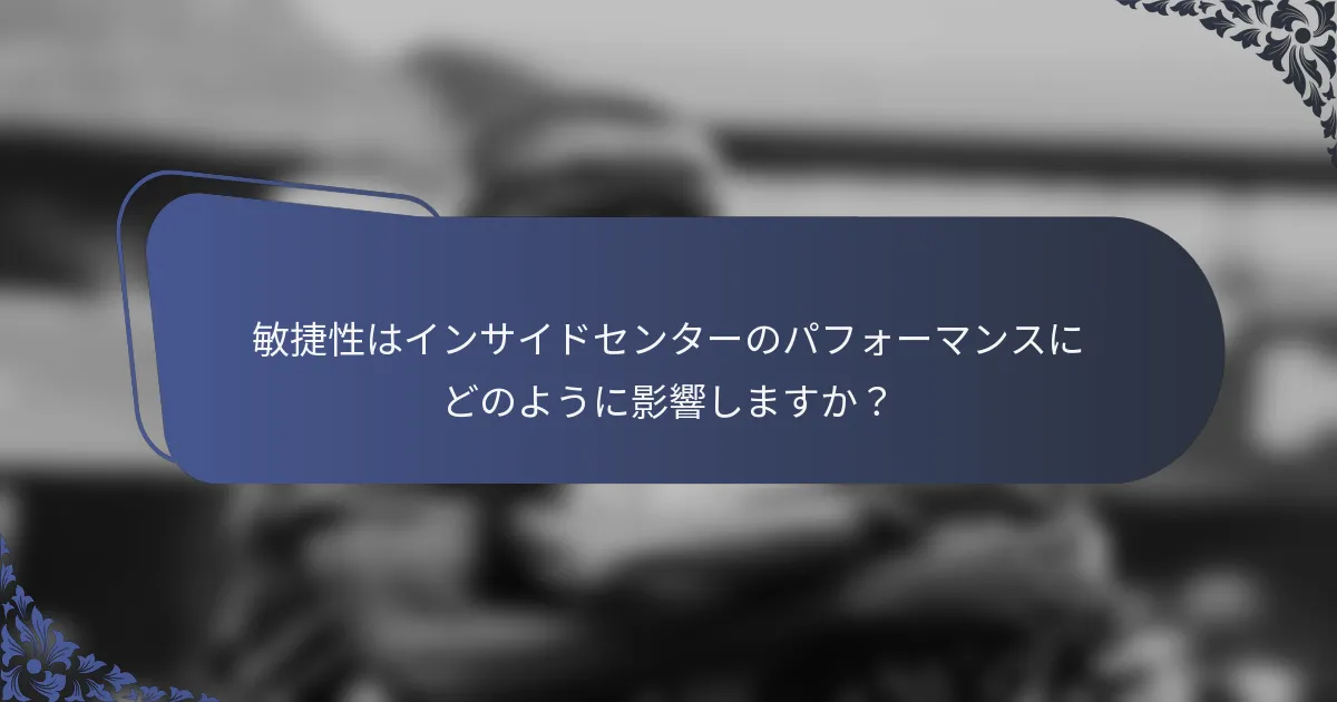 敏捷性はインサイドセンターのパフォーマンスにどのように影響しますか？