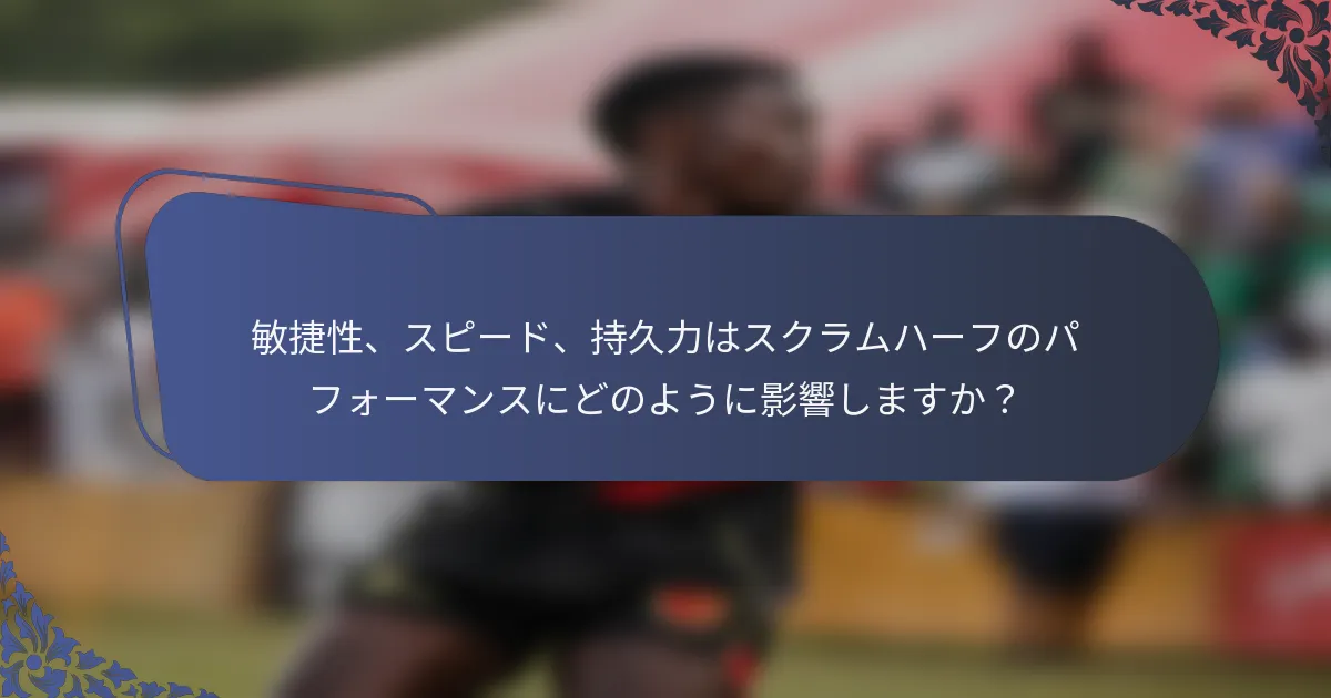 敏捷性、スピード、持久力はスクラムハーフのパフォーマンスにどのように影響しますか？