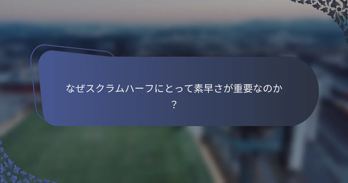 なぜスクラムハーフにとって素早さが重要なのか？