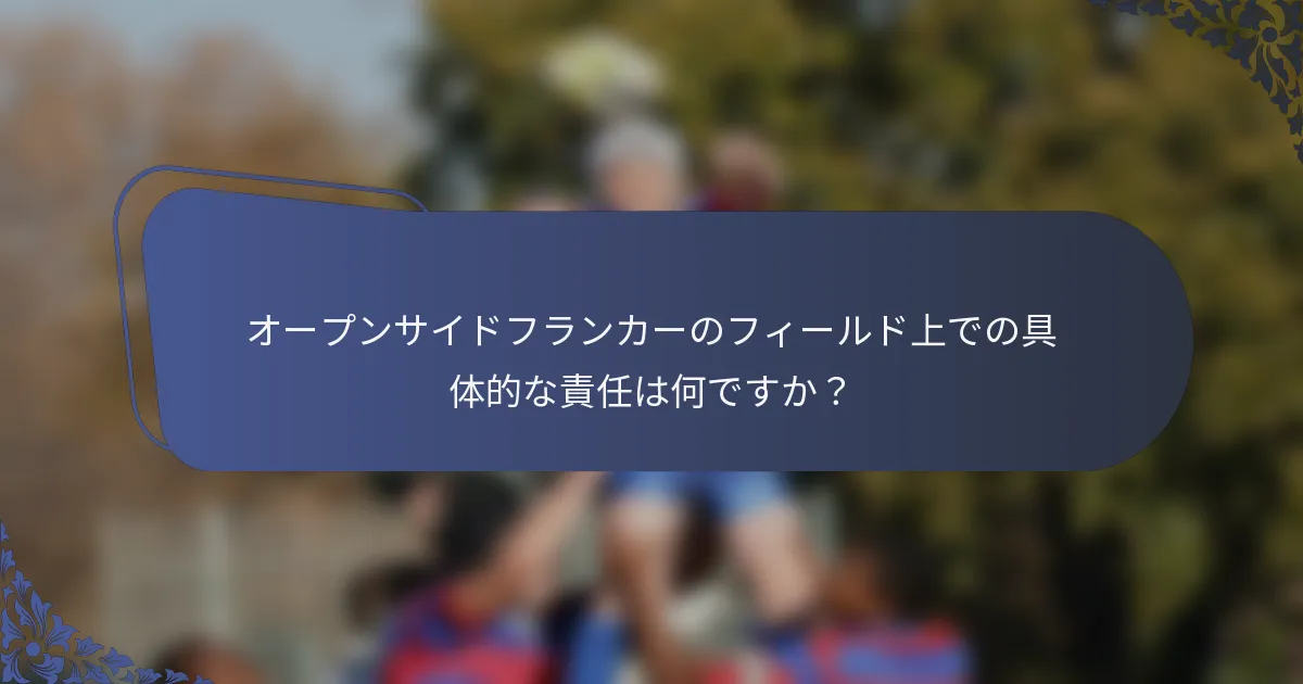 オープンサイドフランカーのフィールド上での具体的な責任は何ですか？