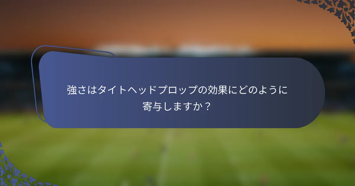 強さはタイトヘッドプロップの効果にどのように寄与しますか？