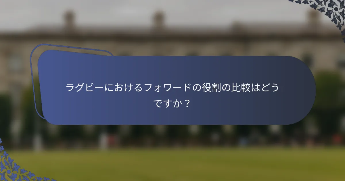 ラグビーにおけるフォワードの役割の比較はどうですか？