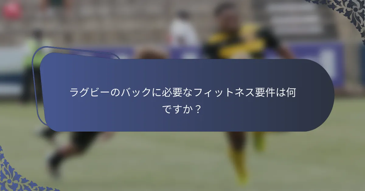 ラグビーのバックに必要なフィットネス要件は何ですか？