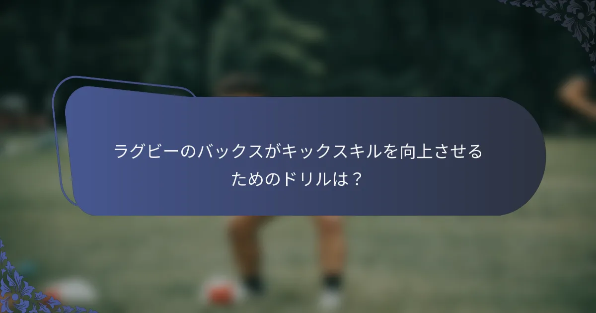 ラグビーのバックスがキックスキルを向上させるためのドリルは？