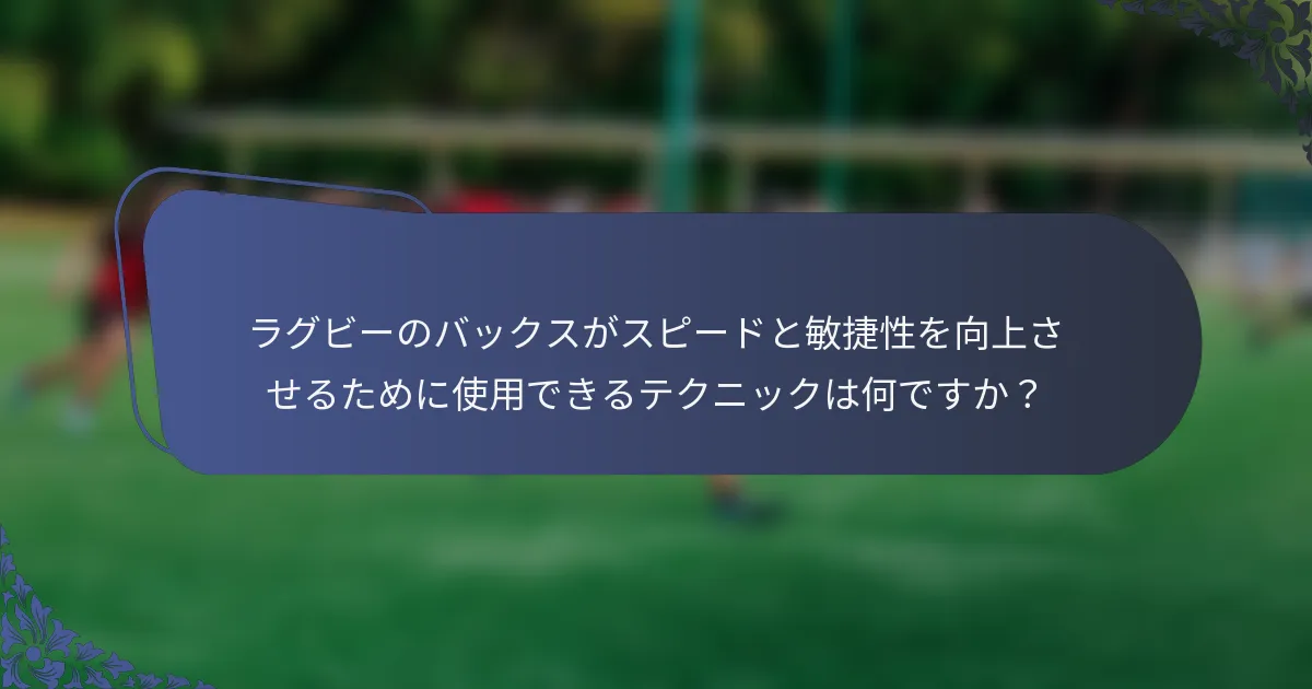 ラグビーのバックスがスピードと敏捷性を向上させるために使用できるテクニックは何ですか？
