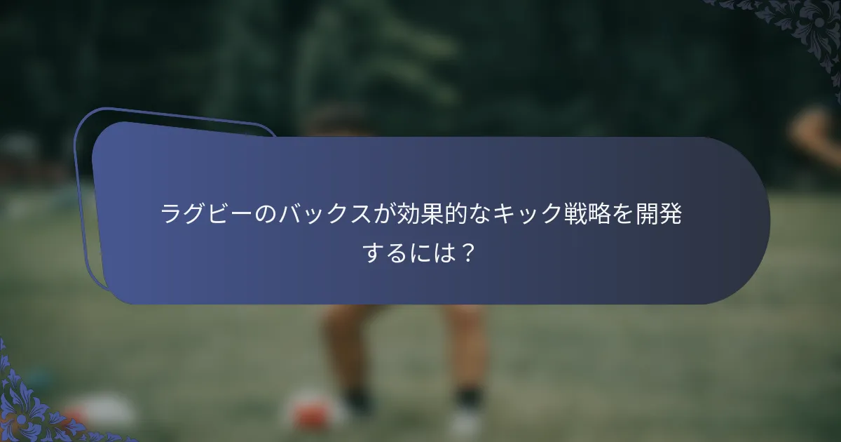 ラグビーのバックスが効果的なキック戦略を開発するには？