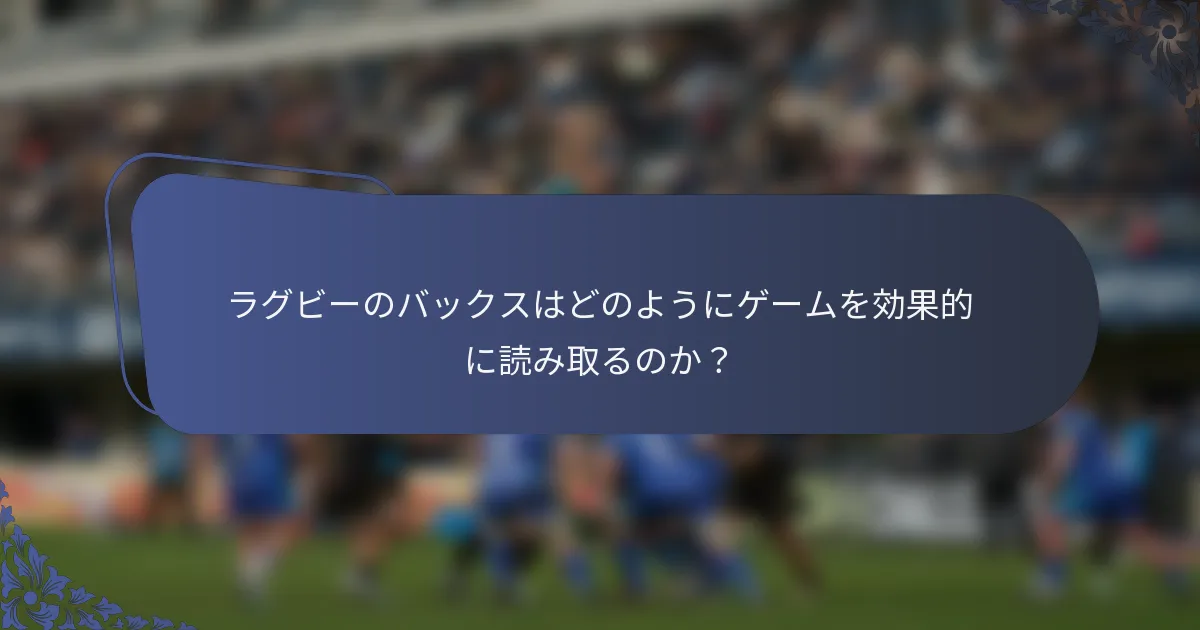ラグビーのバックスはどのようにゲームを効果的に読み取るのか？