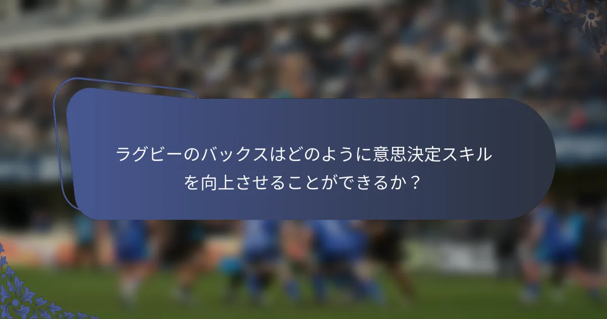 ラグビーのバックスはどのように意思決定スキルを向上させることができるか？