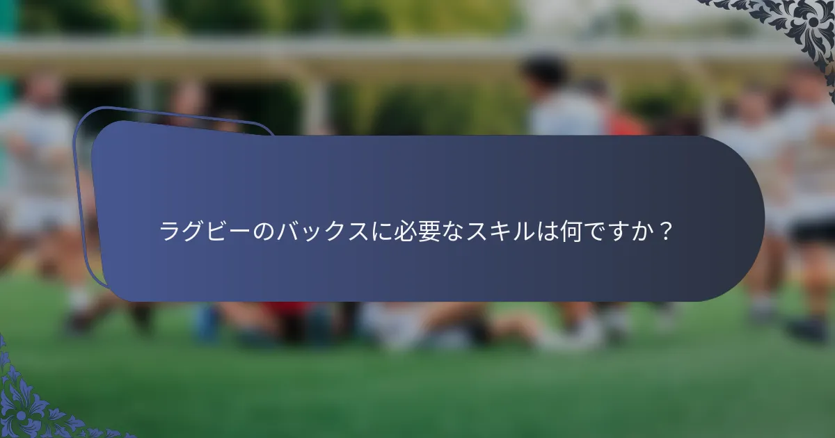 ラグビーのバックスに必要なスキルは何ですか？