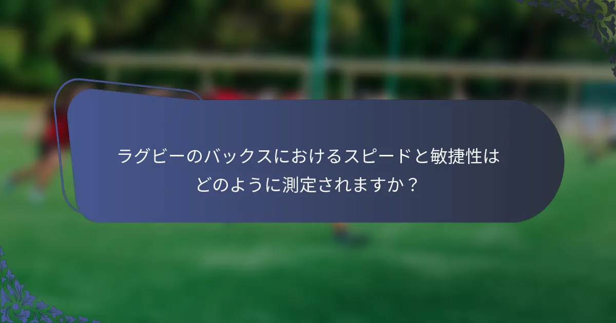 ラグビーのバックスにおけるスピードと敏捷性はどのように測定されますか？