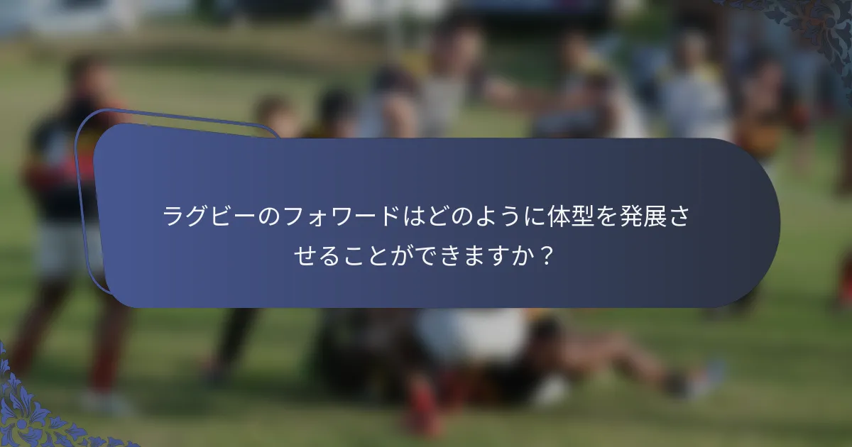 ラグビーのフォワードはどのように体型を発展させることができますか？