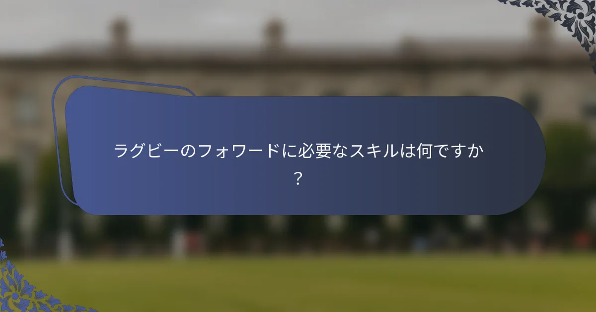 ラグビーのフォワードに必要なスキルは何ですか？