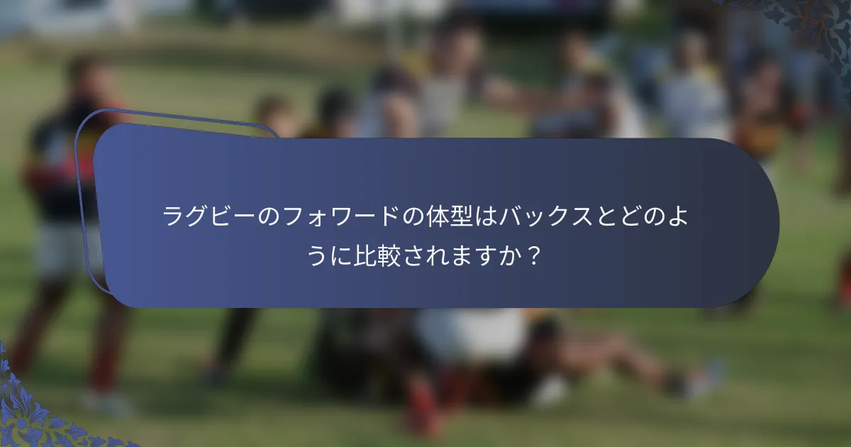 ラグビーのフォワードの体型はバックスとどのように比較されますか？