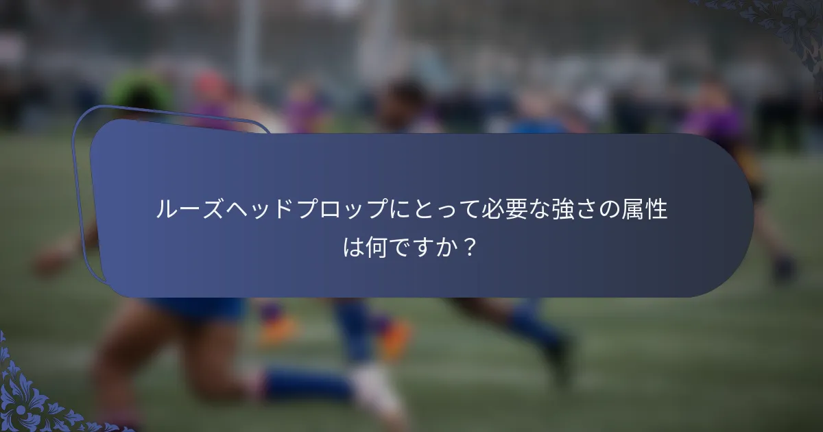 ルーズヘッドプロップにとって必要な強さの属性は何ですか？