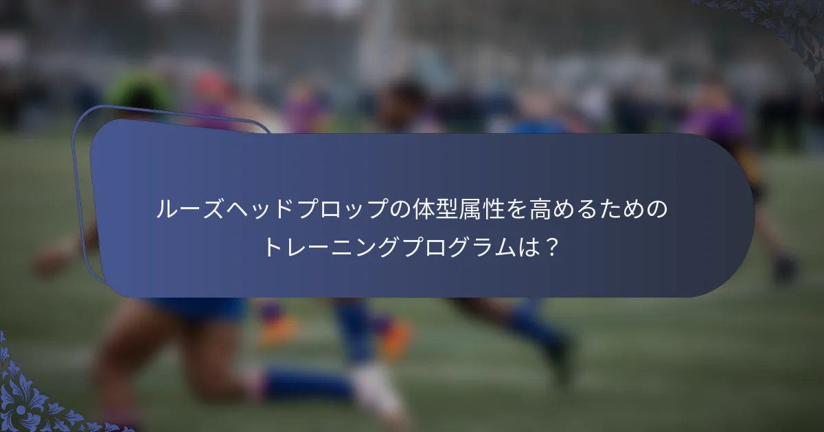 ルーズヘッドプロップの体型属性を高めるためのトレーニングプログラムは？