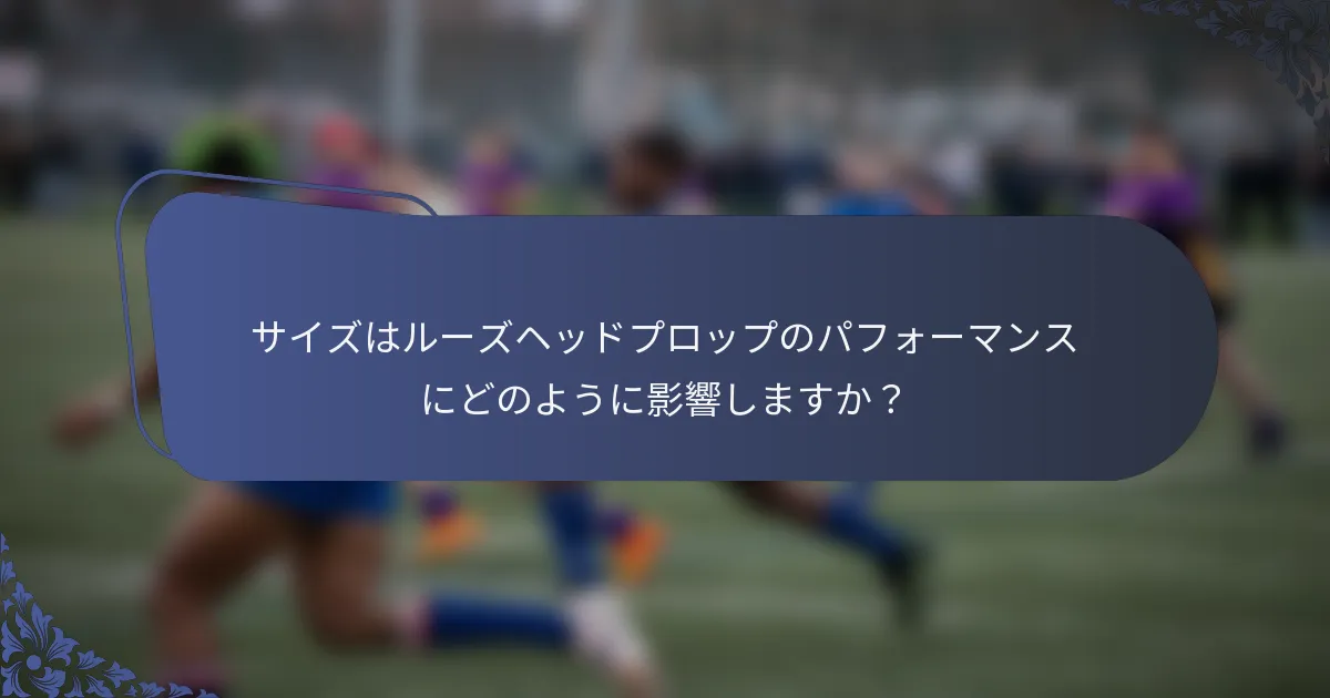サイズはルーズヘッドプロップのパフォーマンスにどのように影響しますか？